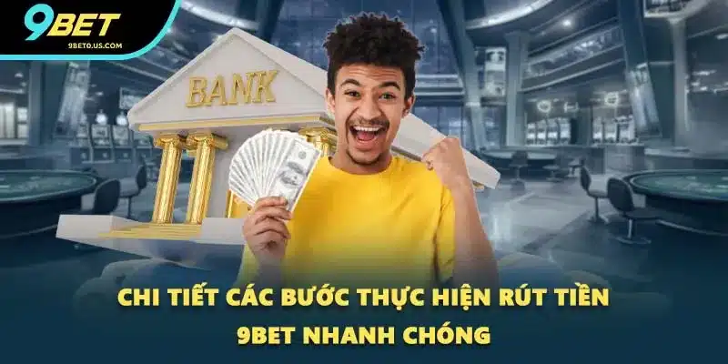 Chi tiết các bước thực hiện rút tiền 9BET nhanh chóng