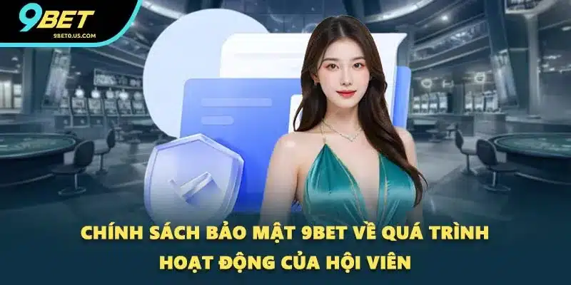 Chính sách bảo mật 9BET về quá trình hoạt động của hội viên