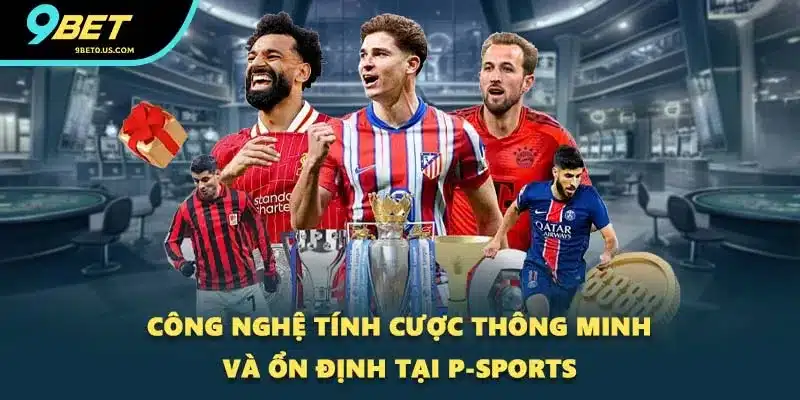 Công nghệ tính cược thông minh và ổn định tại P-Sports