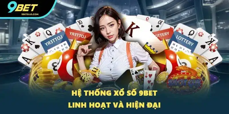Hệ thống xổ số 9BET linh hoạt và hiện đại