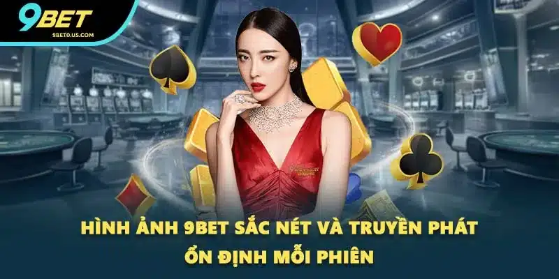 Hình ảnh 9BET sắc nét và truyền phát ổn định mỗi phiên