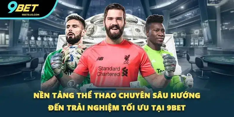 Nền tảng thể thao chuyên sâu hướng đến trải nghiệm tối ưu tại 9BET