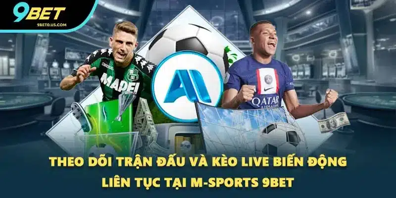 Theo dõi trận đấu và kèo live biến động liên tục tại M-Sports 9BET
